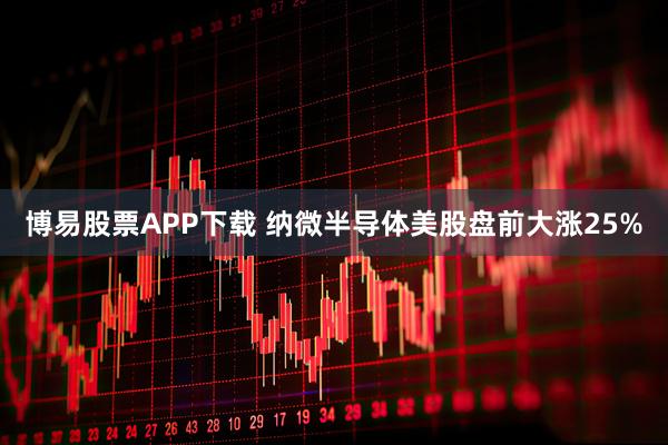 博易股票APP下载 纳微半导体美股盘前大涨25%