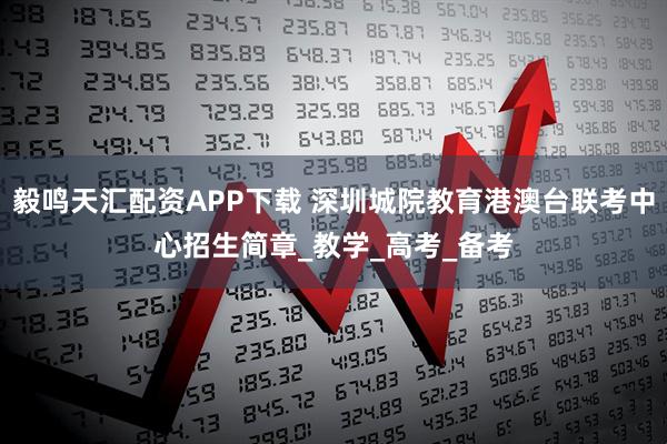 毅鸣天汇配资APP下载 深圳城院教育港澳台联考中心招生简章_教学_高考_备考