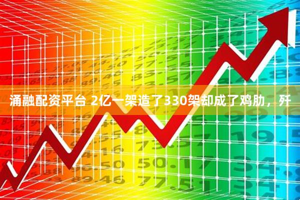 涌融配资平台 2亿一架造了330架却成了鸡肋，歼