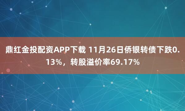 鼎红金投配资APP下载 11月26日侨银转债下跌0.13%，转股溢价率69.17%