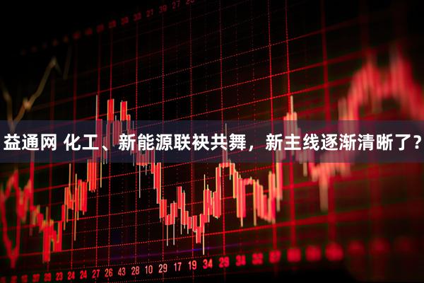 益通网 化工、新能源联袂共舞，新主线逐渐清晰了？