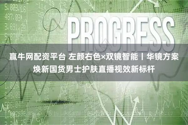 赢牛网配资平台 左颜右色×双镜智能丨华镜方案焕新国货男士护肤直播视效新标杆