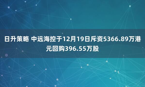 日升策略 中远海控于12月19日斥资5366.89万港元回购396.55万股