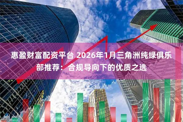 惠盈财富配资平台 2026年1月三角洲纯绿俱乐部推荐：合规导向下的优质之选