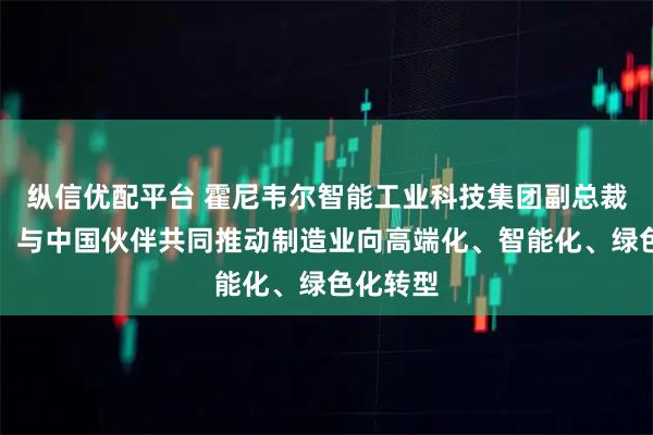纵信优配平台 霍尼韦尔智能工业科技集团副总裁林育麟：与中国伙伴共同推动制造业向高端化、智能化、绿色化转型