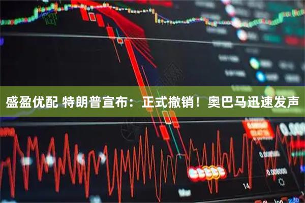 盛盈优配 特朗普宣布：正式撤销！奥巴马迅速发声