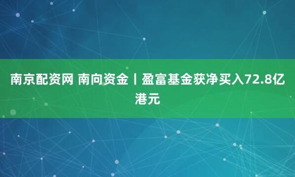 南京配资网 南向资金丨盈富基金获净买入72.8亿港元